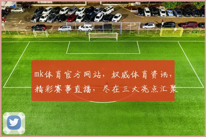 mk体育官方网站，权威体育资讯，精彩赛事直播，尽在三大亮点汇聚