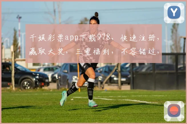 千娱彩票app下载978，快速注册，赢取大奖，三重福利，不容错过，立即下载