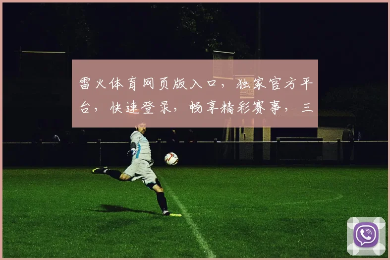 雷火体育网页版入口，独家官方平台，快速登录，畅享精彩赛事，三重福利等你来