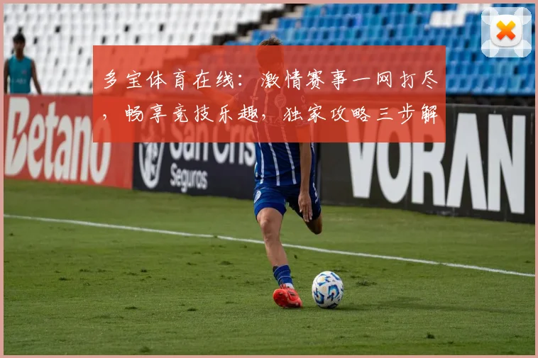 多宝体育在线：激情赛事一网打尽，畅享竞技乐趣，独家攻略三步解锁