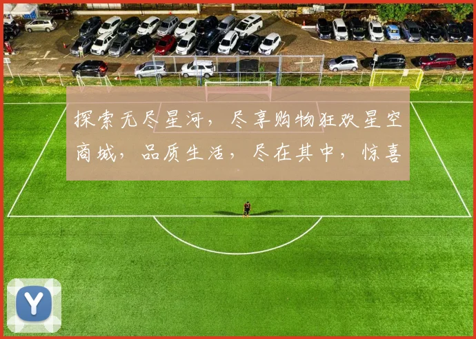 探索无尽星河，尽享购物狂欢星空商城，品质生活，尽在其中，惊喜等你来发现