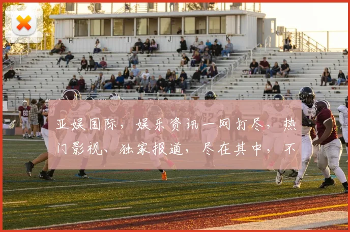 亚娱国际，娱乐资讯一网打尽，热门影视、独家报道，尽在其中，不容错过