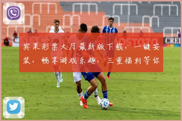宾果彩票大厅最新版下载，一键安装，畅享游戏乐趣，三重福利等你来，不容错过