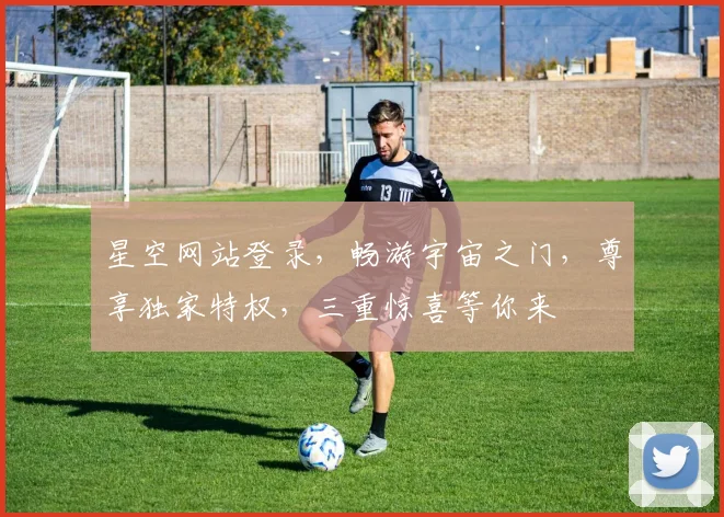 星空网站登录，畅游宇宙之门，尊享独家特权，三重惊喜等你来